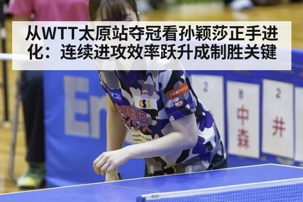 从WTT太原站夺冠看孙颖莎正手进化：连续进攻效率跃升成制胜关键