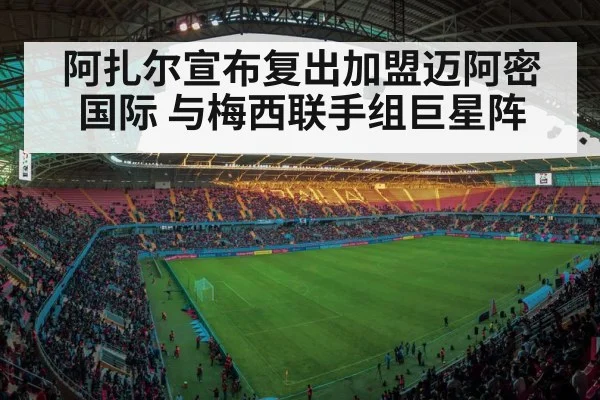 阿扎尔宣布复出加盟迈阿密国际 与梅西联手组巨星阵