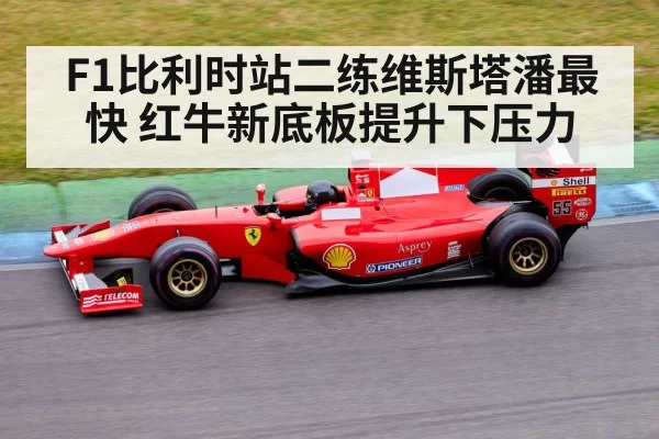 F1比利时站二练维斯塔潘最快 红牛新底板提升下压力