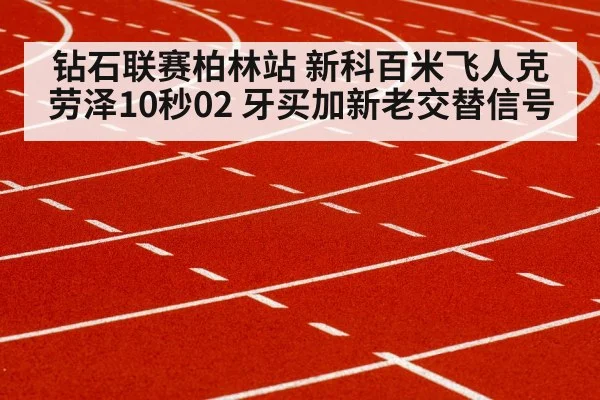 钻石联赛柏林站 新科百米飞人克劳泽10秒02 牙买加新老交替信号