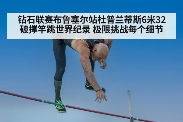 钻石联赛布鲁塞尔站杜普兰蒂斯6米32破撑竿跳世界纪录 极限挑战每个细节