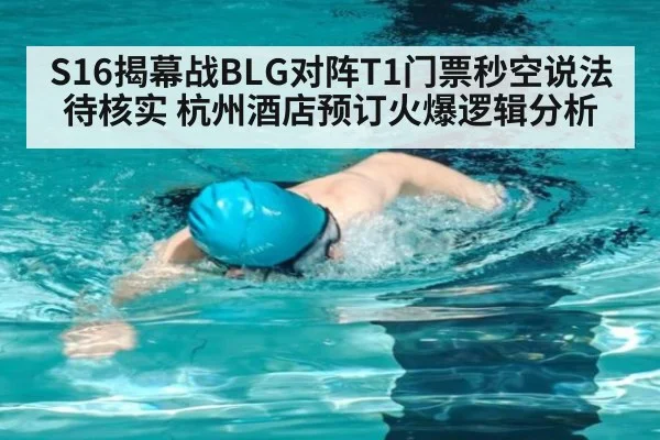 S16揭幕战BLG对阵T1门票秒空说法待核实 杭州酒店预订火爆逻辑分析