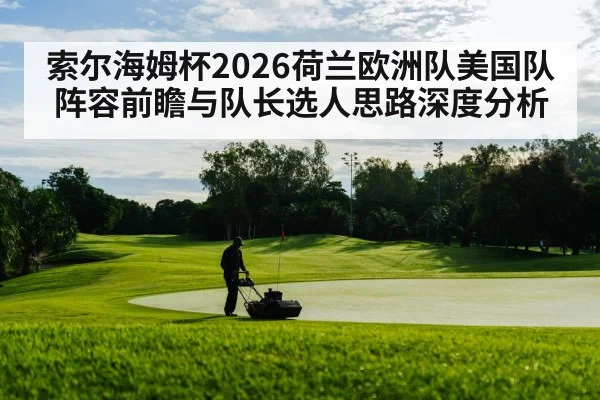 索尔海姆杯2026荷兰欧洲队美国队阵容前瞻与队长选人思路深度分析