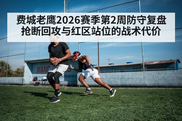 费城老鹰2026赛季第2周防守复盘 抢断回攻与红区站位的战术代价