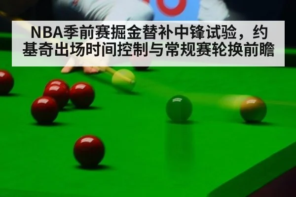 NBA季前赛掘金替补中锋试验，约基奇出场时间控制与常规赛轮换前瞻