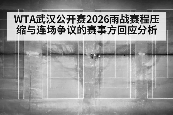 WTA武汉公开赛2026雨战赛程压缩与连场争议的赛事方回应分析
